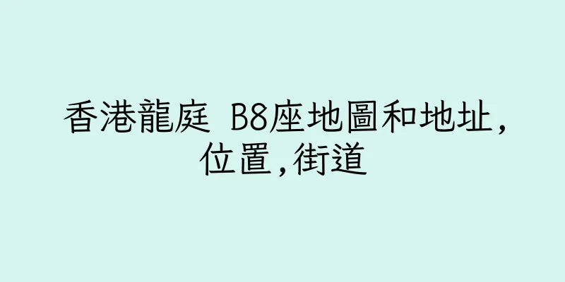 香港龍庭 B8座地圖和地址,位置,街道
