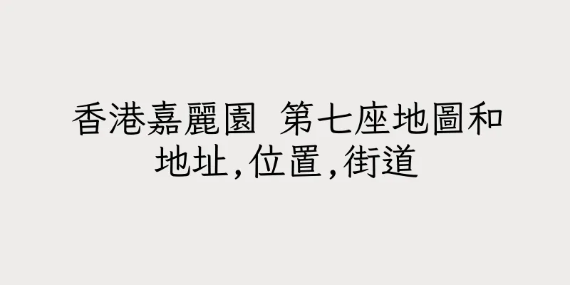 香港嘉麗園 第七座地圖和地址,位置,街道