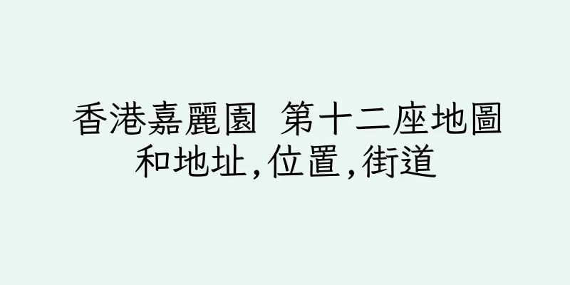 香港嘉麗園 第十二座地圖和地址,位置,街道