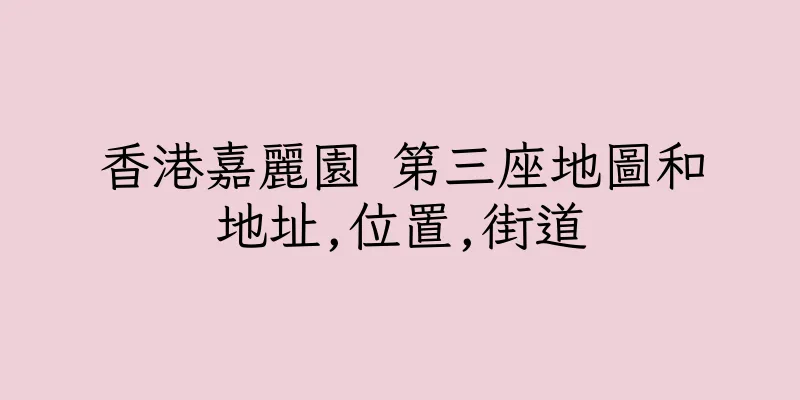 香港嘉麗園 第三座地圖和地址,位置,街道