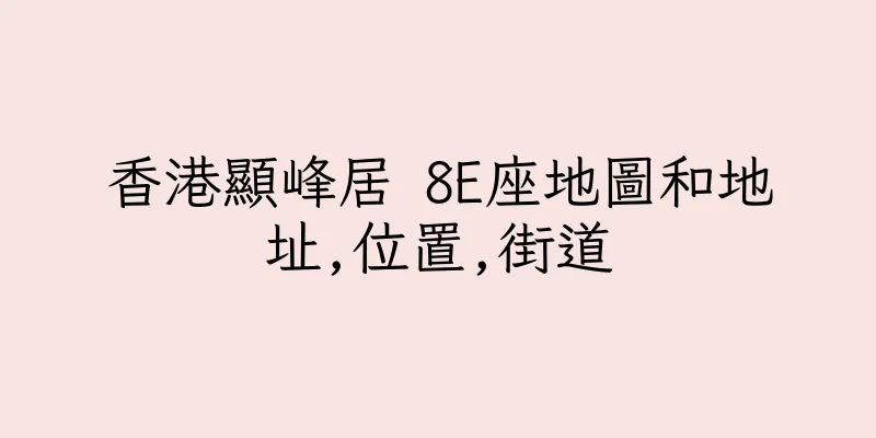 香港顯峰居 8E座地圖和地址,位置,街道
