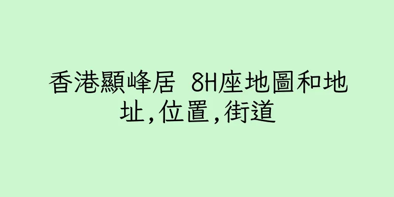 香港顯峰居 8H座地圖和地址,位置,街道
