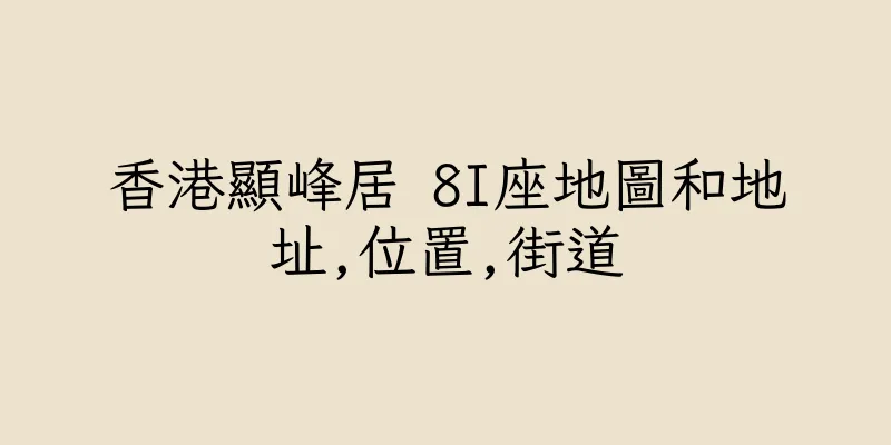 香港顯峰居 8I座地圖和地址,位置,街道