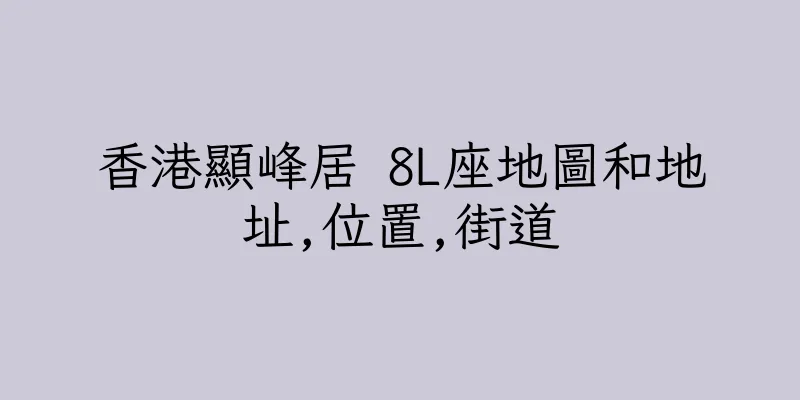 香港顯峰居 8L座地圖和地址,位置,街道