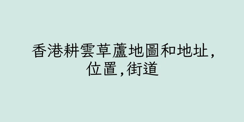 香港耕雲草蘆地圖和地址,位置,街道