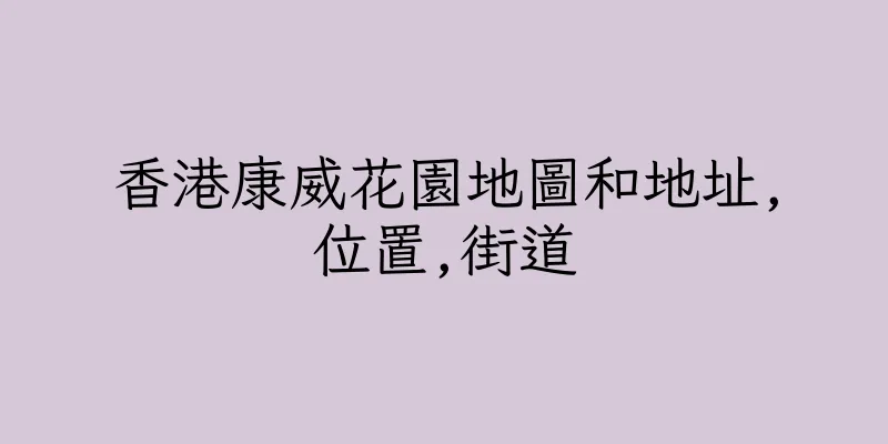 香港康威花園地圖和地址,位置,街道
