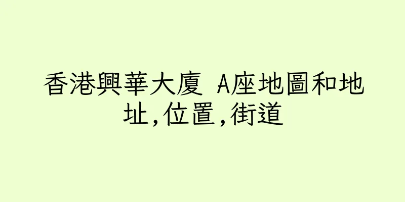 香港興華大廈 A座地圖和地址,位置,街道