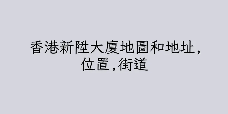 香港新陞大廈地圖和地址,位置,街道