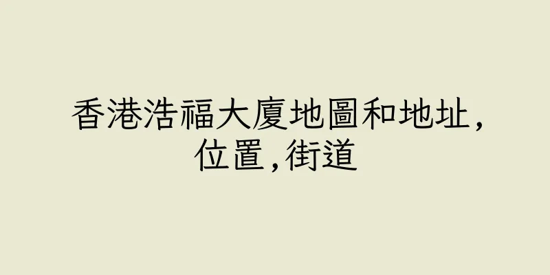香港浩福大廈地圖和地址,位置,街道