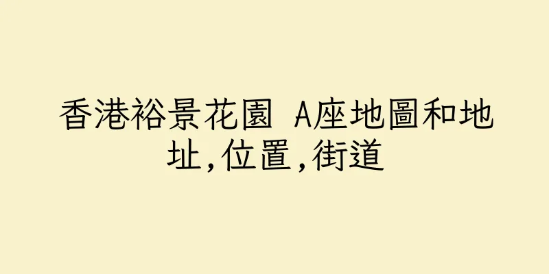 香港裕景花園 A座地圖和地址,位置,街道