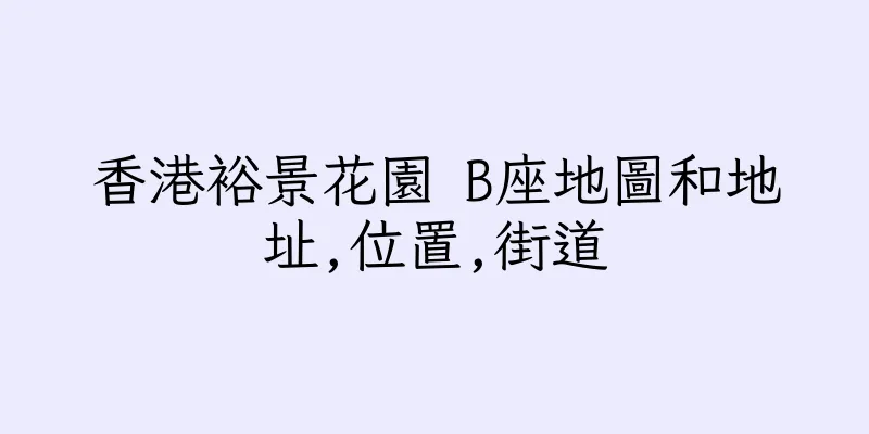 香港裕景花園 B座地圖和地址,位置,街道