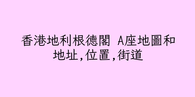 香港地利根德閣 A座地圖和地址,位置,街道