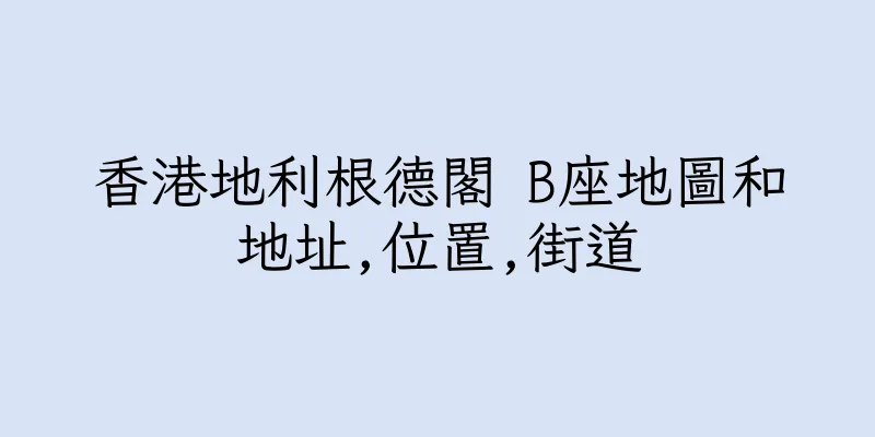 香港地利根德閣 B座地圖和地址,位置,街道