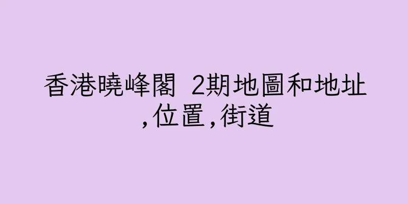 香港曉峰閣 2期地圖和地址,位置,街道