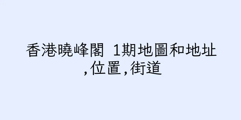香港曉峰閣 1期地圖和地址,位置,街道