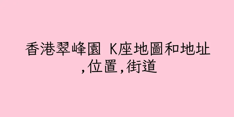香港翠峰園 K座地圖和地址,位置,街道
