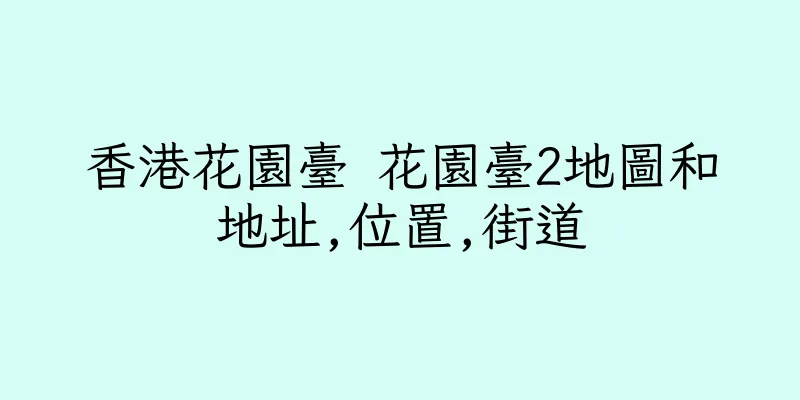 香港花園臺 花園臺2地圖和地址,位置,街道
