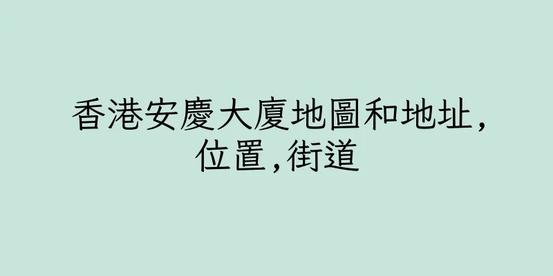 香港安慶大廈地圖和地址,位置,街道