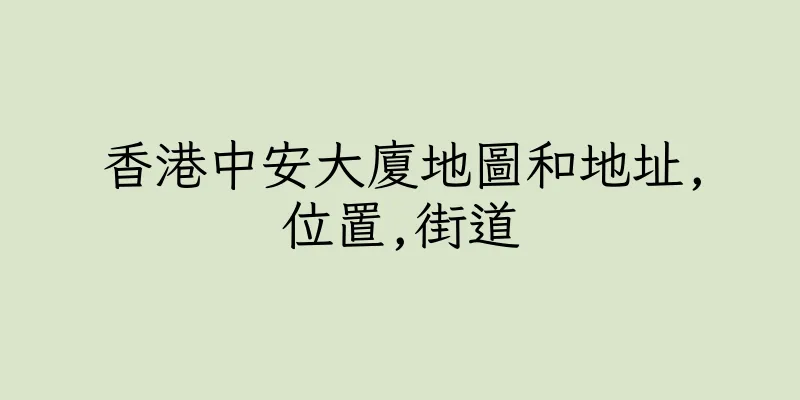香港中安大廈地圖和地址,位置,街道