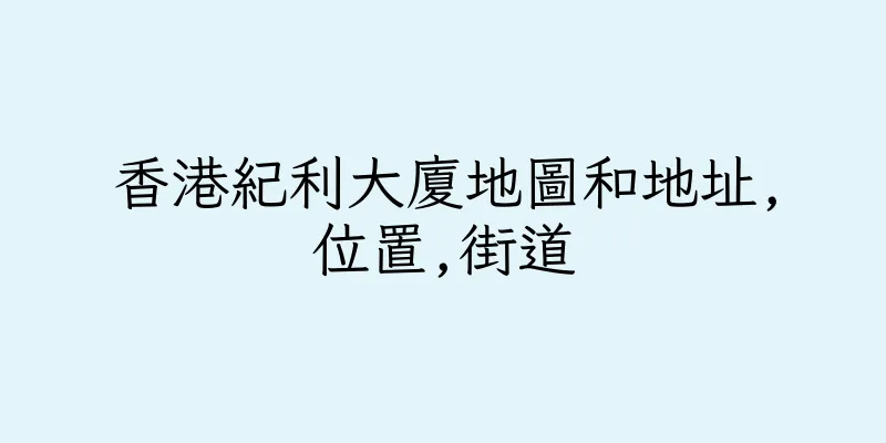 香港紀利大廈地圖和地址,位置,街道