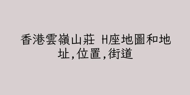 香港雲嶺山莊 H座地圖和地址,位置,街道