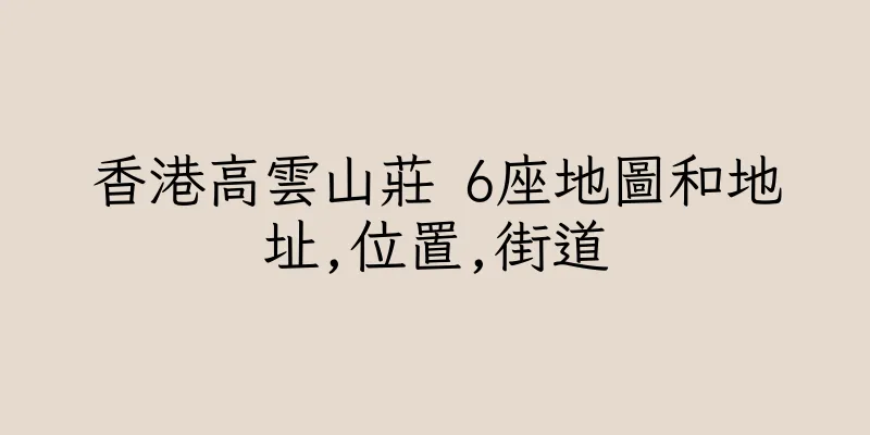 香港高雲山莊 6座地圖和地址,位置,街道