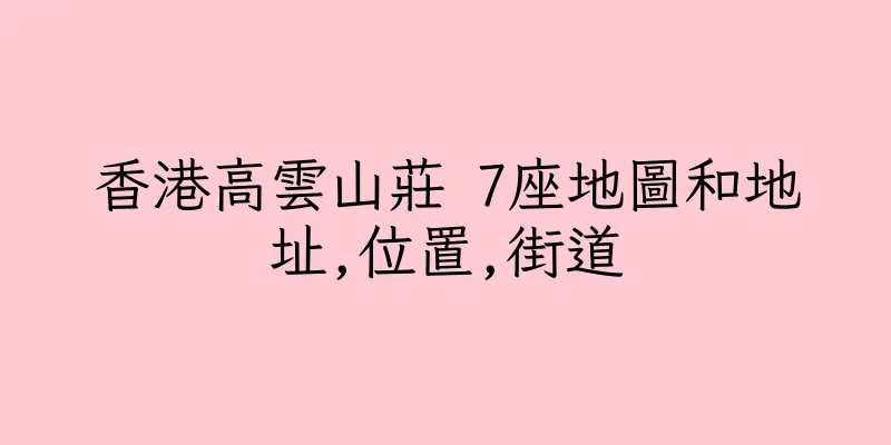 香港高雲山莊 7座地圖和地址,位置,街道