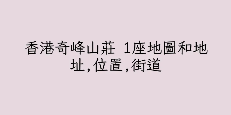 香港奇峰山莊 1座地圖和地址,位置,街道
