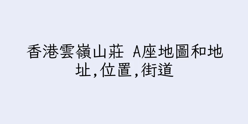 香港雲嶺山莊 A座地圖和地址,位置,街道
