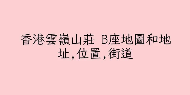 香港雲嶺山莊 B座地圖和地址,位置,街道
