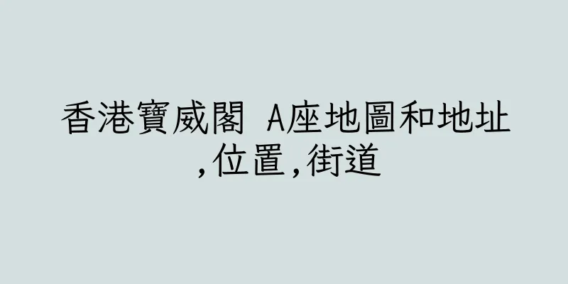 香港寶威閣 A座地圖和地址,位置,街道