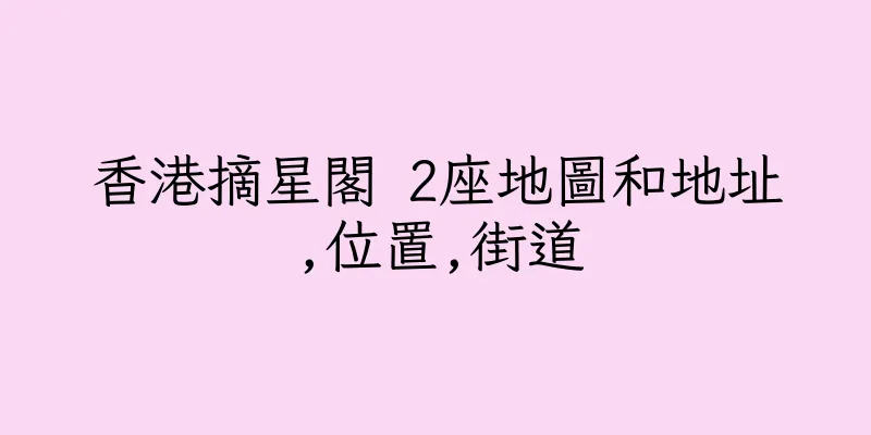 香港摘星閣 2座地圖和地址,位置,街道