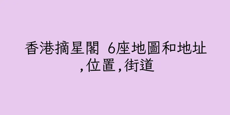 香港摘星閣 6座地圖和地址,位置,街道