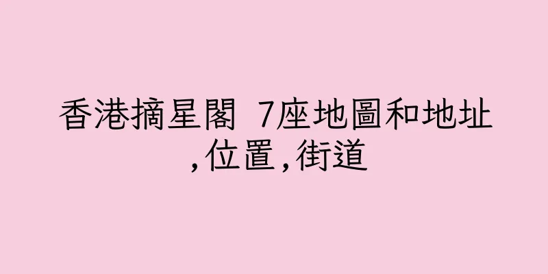 香港摘星閣 7座地圖和地址,位置,街道
