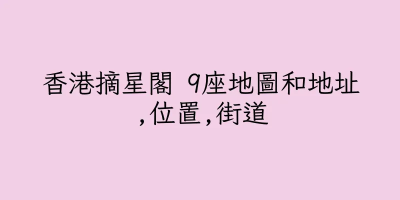 香港摘星閣 9座地圖和地址,位置,街道