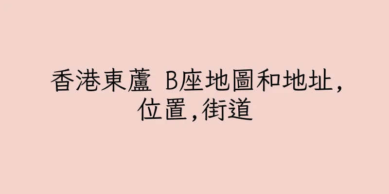 香港東蘆 B座地圖和地址,位置,街道
