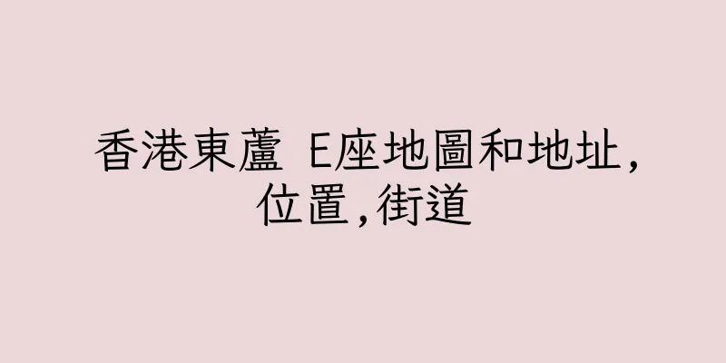香港東蘆 E座地圖和地址,位置,街道