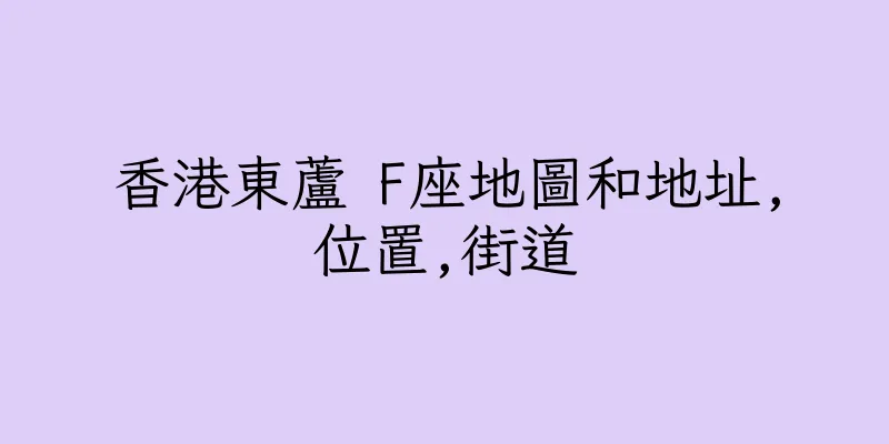 香港東蘆 F座地圖和地址,位置,街道