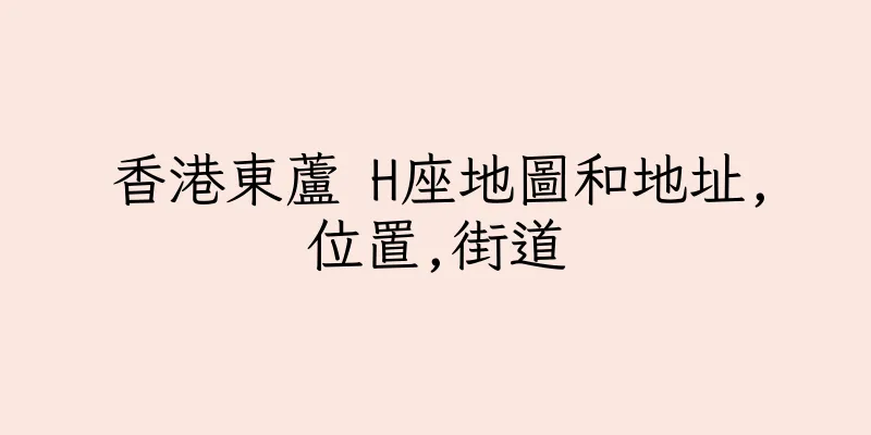 香港東蘆 H座地圖和地址,位置,街道