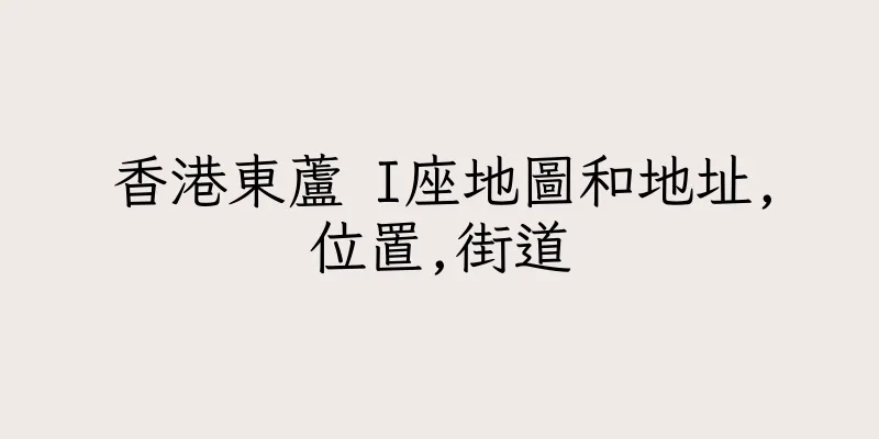 香港東蘆 I座地圖和地址,位置,街道