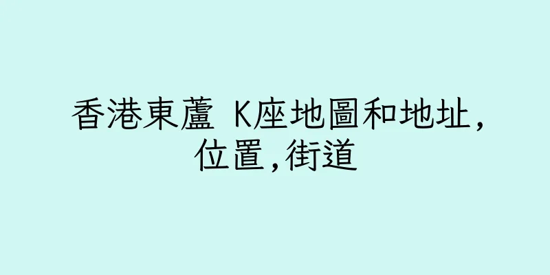 香港東蘆 K座地圖和地址,位置,街道