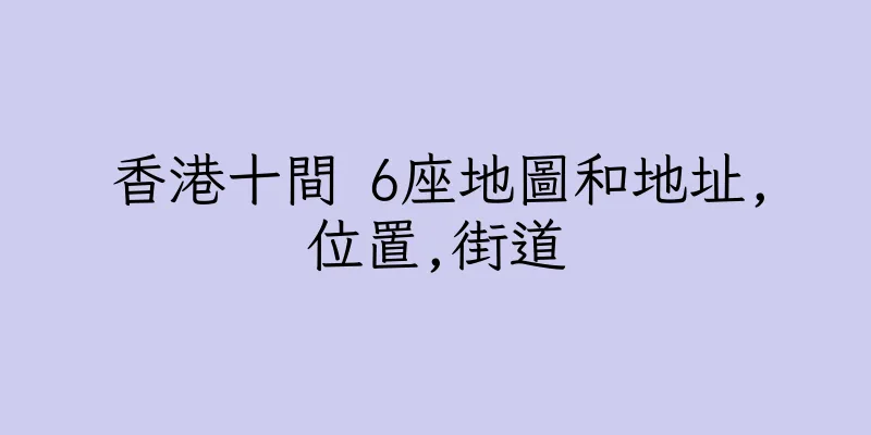 香港十間 6座地圖和地址,位置,街道