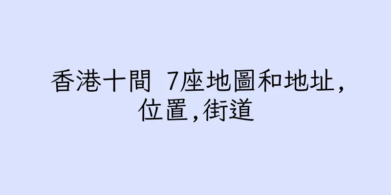 香港十間 7座地圖和地址,位置,街道
