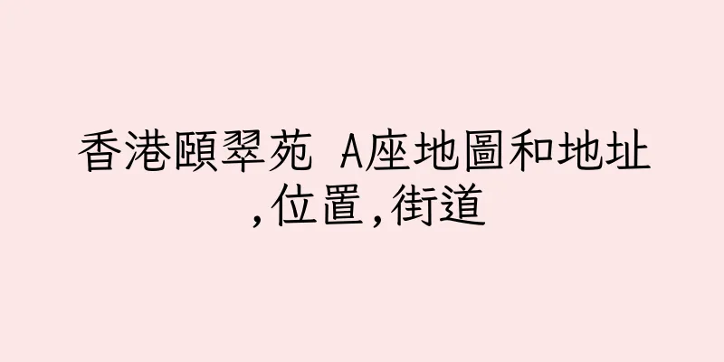 香港頤翠苑 A座地圖和地址,位置,街道