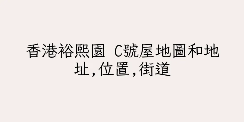 香港裕熙園 C號屋地圖和地址,位置,街道
