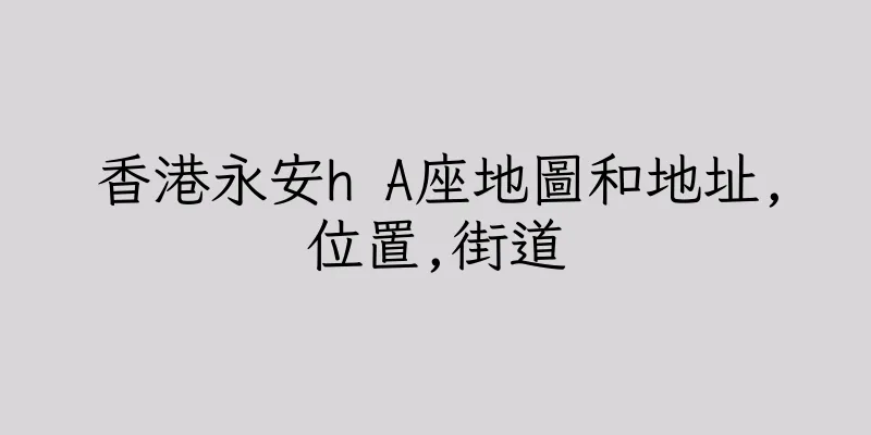香港永安h A座地圖和地址,位置,街道