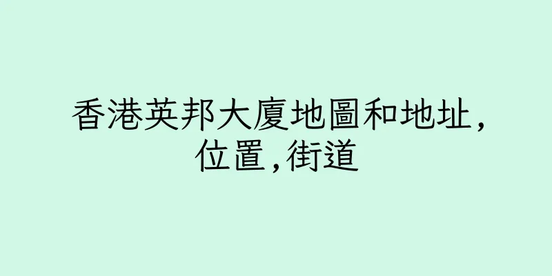 香港英邦大廈地圖和地址,位置,街道