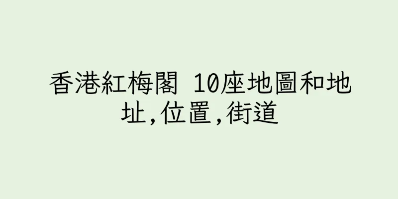 香港紅梅閣 10座地圖和地址,位置,街道