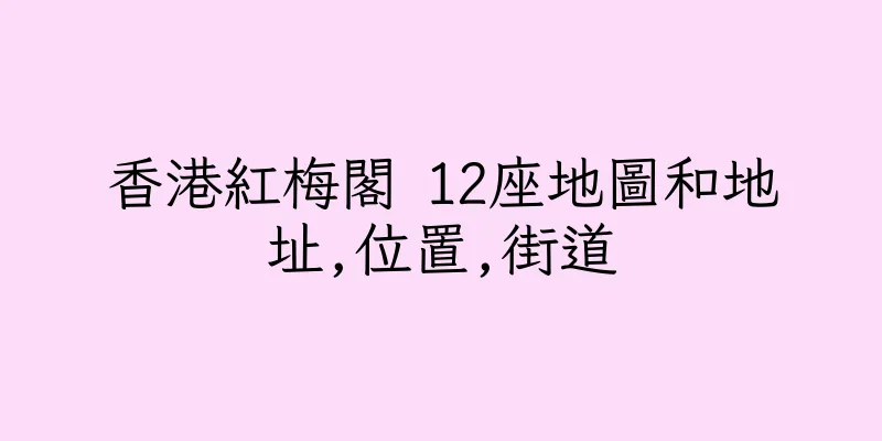 香港紅梅閣 12座地圖和地址,位置,街道