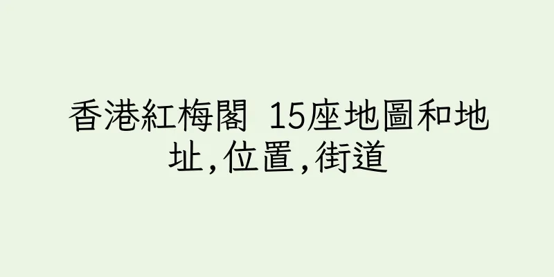 香港紅梅閣 15座地圖和地址,位置,街道